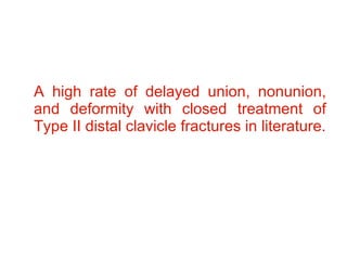 <ul><li>A high rate of delayed union, nonunion, and deformity with closed treatment of Type II distal clavicle fractures i...