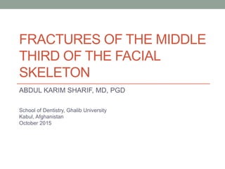 FRACTURES OF THE MIDDLE
THIRD OF THE FACIAL
SKELETON
ABDUL KARIM SHARIF, MD, PGD
School of Dentistry, Ghalib University
Kabul, Afghanistan
October 2015
 