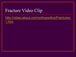 Fracture Video Clip
http://video.about.com/orthopedics/Fractures-
1.htm
 