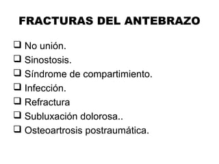 FRACTURAS DEL ANTEBRAZO
 No unión.
 Sinostosis.
 Síndrome de compartimiento.
 Infección.
 Refractura
 Subluxación dolorosa..
 Osteoartrosis postraumática.
 