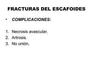 FRACTURAS DEL ESCAFOIDES
• COMPLICACIONES:
1. Necrosis avascular.
2. Artrosis.
3. No unión.
 