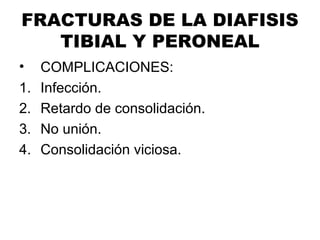 FRACTURAS DE LA DIAFISIS
TIBIAL Y PERONEAL
• COMPLICACIONES:
1. Infección.
2. Retardo de consolidación.
3. No unión.
4. Consolidación viciosa.
 