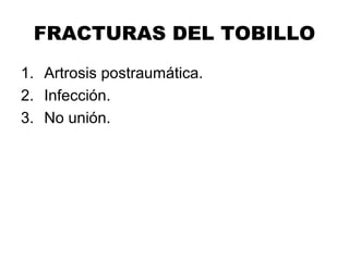 FRACTURAS DEL TOBILLO
1. Artrosis postraumática.
2. Infección.
3. No unión.
 