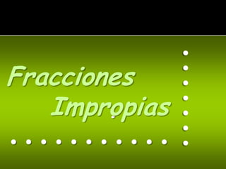 .......
Fracciones
   Impropias
        .
...........
 