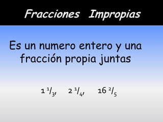 Es un numero entero y una
  fracción propia juntas

     1 1 /3,   2 1 / 4,   16 2/5
 