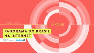 13ª EDIÇÃO

OUT 2013

PA N O R A M A D O B R A S I L
NA INTERNET

F/RADAR

 
