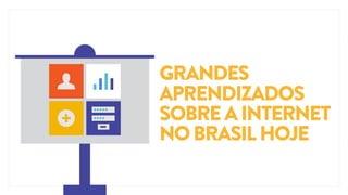 GRANDES
APRENDIZADOS
SOBRE A INTERNET
NO BRASIL HOJE

 