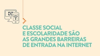 CLASSE SOCIAL
E ESCOLARIDADE SÃO
AS GRANDES BARREIRAS
DE ENTRADA NA INTERNET

 