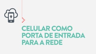 CELULAR COMO
PORTA DE ENTRADA
PARA A REDE

 