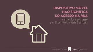 DISPOSITIVO MÓVEL
NÃO SIGNIFICA
SÓ ACESSO NA RUA
o maior local de acesso
por dispositivos móveis é em casa

PÁG
I N T E R N E T

N Ã O

É

U M

L U G A R

17

F / R A D A R

 