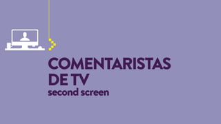 COMENTARISTAS
DE TV
second screen

 