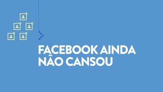 FACEBOOK AINDA
NÃO CANSOU

 