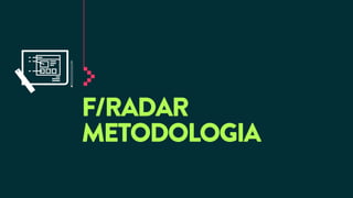 F/RADAR
METODOLOGIA

 