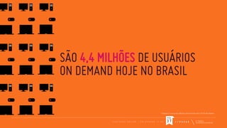 SÃO 4,4 MILHÕES DE USUÁRIOS
ON DEMAND HOJE NO BRASIL
(¹) População, 12 anos ou mais, IBGE (Censo 2010/ Estimativa 2011): 157.751.465 habitantes.

PÁG
C O N T E Ú D O

O N L I N E

-

O N

D E M A N D

I S

O N

37

F / R A D A R

 