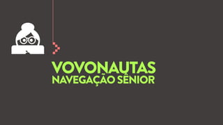 VOVONAUTAS
NAVEGAÇÃO SÊNIOR

 