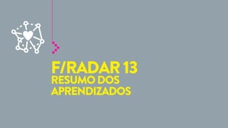 F/RADAR 13
RESUMO DOS
APRENDIZADOS

 