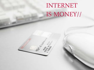 INTERNET
IS MONEY//
 