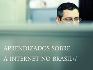 APRENDIZADOS SOBRE
A INTERNET NO BRASIL//
 