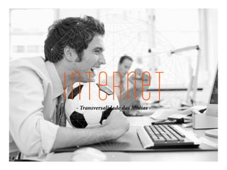 internet- Transversalidade das Mídias -
 