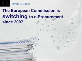 Myth-Buster The European Commission is  switching  to e-Procurement  since 2007 