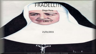 FRADELL!!!
Diego Pena.
1 BGU “C”
21/01/2015
 