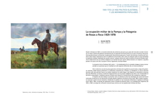 125Desde la década de 1820, la creciente demanda de productos pecuarios por parte del mercado mundial incenti-
vó un mayor interés del gobierno bonaerense por la expansión territorial hacia el sur para incorporar tierras fér-
tiles que permitieran incrementar la exportación de productos pecuarios. A partir de entonces, la política de fron-
teras cobró mayor importancia para los gobiernos provinciales. Pero como los espacios sobre los que planteaba
la expansión estaban habitados por grupos nativos, cualquier definición sobre la política fronteriza llevaba implí-
cita la elaboración de una política indígena en el sentido de qué camino debía tomarse con respecto a aquellos
grupos a los que se les iba a usurpar la tierra. Siguiendo a Enrique Mases
la situación de las fronteras [así] como […] la problemática de la sociedad indígena misma [corres-
ponden a] cuestiones que en realidad son sólo aspectos diferentes de un mismo problema.1
Pero si ésta fue una de las preocupaciones centrales de los gobiernos provinciales y luego del gobier-
no nacional, desde épocas anteriores a la definitiva conquista de la Pampa y la Patagonia, lo que se discutió
durante todo este período fueron los medios mediante los cuales llegar a ese objetivo; se plantearon entonces
dos vías diferentes: el avance a través de negociaciones con los grupos indígenas que iban a ser incorporados al
territorio conquistado o mediante avances militares que llevaran al sometimiento de la población originaria.
El objetivo de este trabajo es presentar cómo se diseñaron estas dos estrategias de avance territorial
centrando la atención en las decisiones tomadas desde el gobierno de Buenos Aires hasta 1862 y desde el gobier-
no nacional a partir de ese momento, dividiendo el análisis en tres momentos diferentes: el gobierno de Rosas
entre 1829 y 1852, el período de separación entre el Estado de Buenos Aires y la Confederación Argentina de
1852 a 1862 y la etapa de unificación nacional que culmina con las expediciones militares de Roca.
1 Enrique Mases, Estado y cuestión indígena. El destino final de los indios sometidos en el sur del territorio (1878-1910), Buenos Aires,
Prometeo/Entrepasados, 2002, p. 16.
La ocupación militar de la Pampa y la Patagonia
de Rosas a Roca (1829-1878)
SILVIA RATTO
UNQ / CONICET
Ripamonte, Carlos. Tormenta en la pampa, 1933. Óleo, 113 x 94 cm.
1880-1930 LA VIDA POLÍTICO-ELECTORAL
Y LOS MOVIMIENTOS POPULARES
LA CONSTRUCCIÓN DE LA NACIÓN ARGENTINA
EL ROL DE LAS FUERZAS ARMADAS
3
CAPÍTULO
 