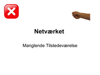 Netværket   Manglende Tilstedeværelse 