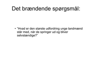 Det brændende spørgsmål: ”Hvad er den største udfordring unge landmænd står med, når de springer ud og bliver selvstændige?” 