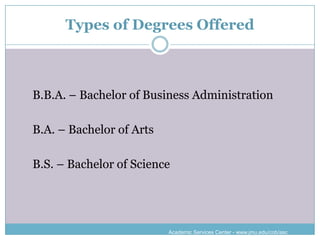 Types of Degrees Offered



B.B.A. – Bachelor of Business Administration

B.A. – Bachelor of Arts

B.S. – Bachelor of Science




                          Academic Services Center - www.jmu.edu/cob/asc
 