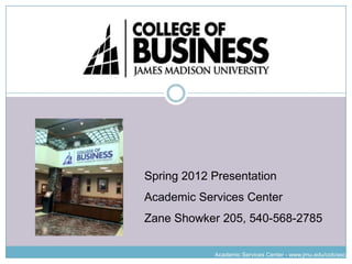 Spring 2012 Presentation
Academic Services Center
Zane Showker 205, 540-568-2785

            Academic Services Center - www.jmu.edu/cob/asc
 