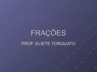 FRAÇÕES PROF. ELIETE TORQUATO 