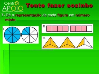 Tente fazer so zinho
7- Dê a representação de cada figura em número
  misto.
 