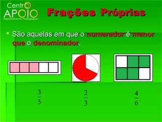 Fr ações Próprias

 São aquelas em que o numerador é menor
  que o denominador.




        3            2            4
        5            3            6
 