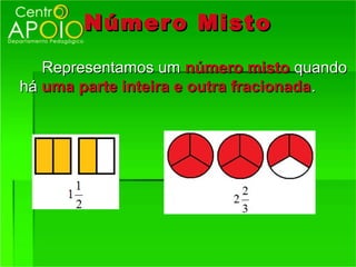 Númer o Misto
   Representamos um número misto quando
há uma parte inteira e outra fracionada .
 
