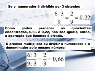 Se o numerador é dividido por 3 obtenho:

Como
podes
perceber
os
quocientes
encontrados, 0,66 e 0,22, não são iguais, entã...