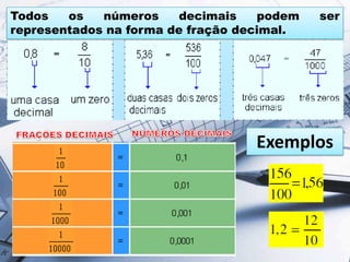 Todos os números decimais podem ser
representados na forma de fração decimal.
Exemplos
 