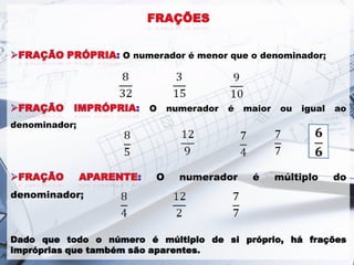 O numerador é menor que o denominador;
O numerador é maior ou igual ao
denominador;
O numerador é múltiplo do
denominador;
Dado que todo o número é múltiplo de si próprio, há frações
impróprias que também são aparentes.
 