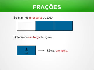 FRAÇÕES 
Se tirarmos uma parte do todo: 
Obteremos um terço da figura: 
1 Lê-se: um terço. 
3 
 