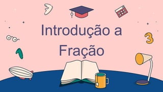 Introdução a
Fração
 