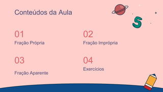 Fração Própria
01
Fração Imprópria
02
Fração Aparente
03
Exercícios
04
Conteúdos da Aula
 