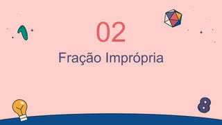 Fração Imprópria
02
 