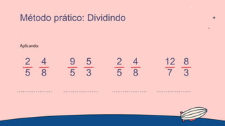 Aplicando:
Método prático: Dividindo
2
5
4
8
9
5
5
3
2
5
4
8
12
7
8
3
 