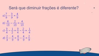 Será que diminuir frações é diferente?
 