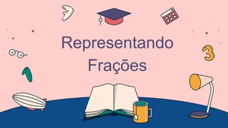 Representando
Frações
 