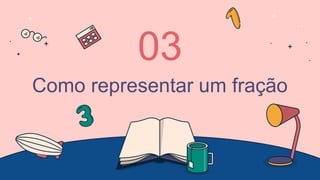 Como representar um fração
03
 