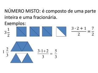 NÚMERO MISTO: é composto de uma parte
inteira e uma fracionária.
Exemplos:
3
2
1
3
5
3
213


 