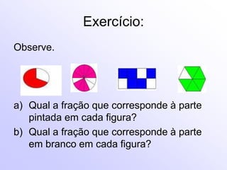 Exercício:Observe.Qual a fração que corresponde à parte pintada em cada figura?Qual a fração que corresponde à parte em branco em cada figura?