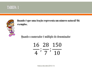 Quando é que uma fração representa um número natural? Dá
exemplos.



   Quando o numerador é múltiplo do denominador




                  Helena Borralho/2012-13
 