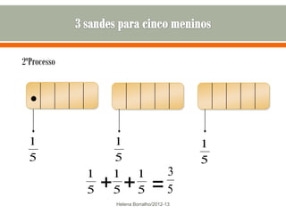 2ºProcesso


  



  1              1                          1
  5              5                          5
             1   1         1            3
             5   + + =
                 5         5            5
                  Helena Borralho/2012-13
 