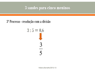 3º Processo - resolução com a divisão

                 3 : 5 = 0,6

                           3
                           5

                           Helena Borralho/2012-13
 